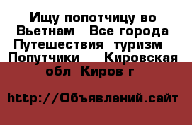 Ищу попотчицу во Вьетнам - Все города Путешествия, туризм » Попутчики   . Кировская обл.,Киров г.